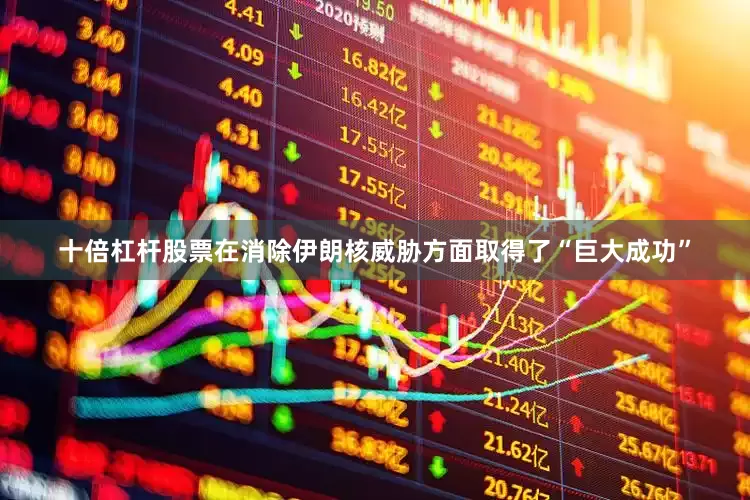 十倍杠杆股票在消除伊朗核威胁方面取得了“巨大成功”