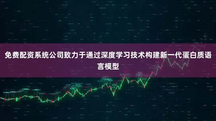 免费配资系统公司致力于通过深度学习技术构建新一代蛋白质语言模型