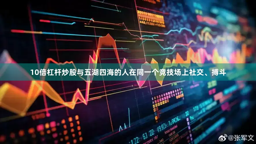 10倍杠杆炒股与五湖四海的人在同一个竞技场上社交、搏斗
