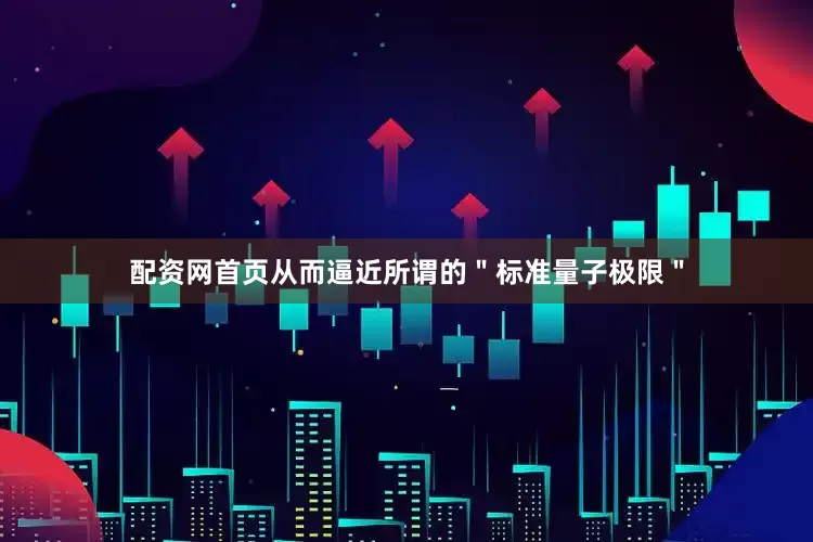 配资网首页从而逼近所谓的＂标准量子极限＂