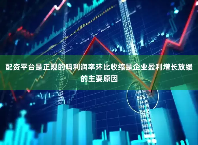 配资平台是正规的吗利润率环比收缩是企业盈利增长放缓的主要原因