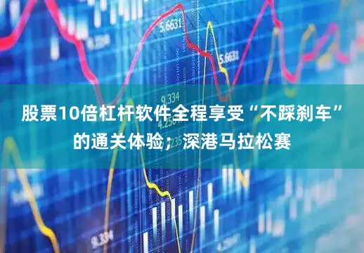 股票10倍杠杆软件全程享受“不踩刹车”的通关体验；深港马拉松赛