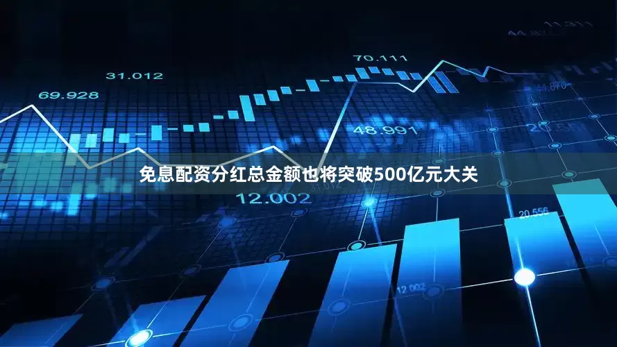 免息配资分红总金额也将突破500亿元大关