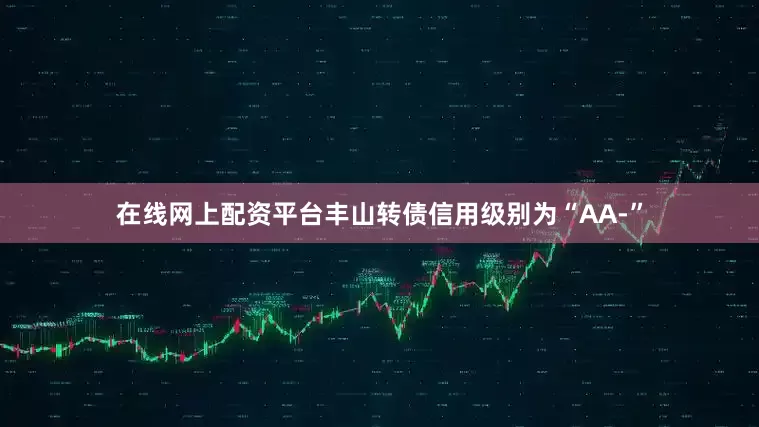 在线网上配资平台丰山转债信用级别为“AA-”