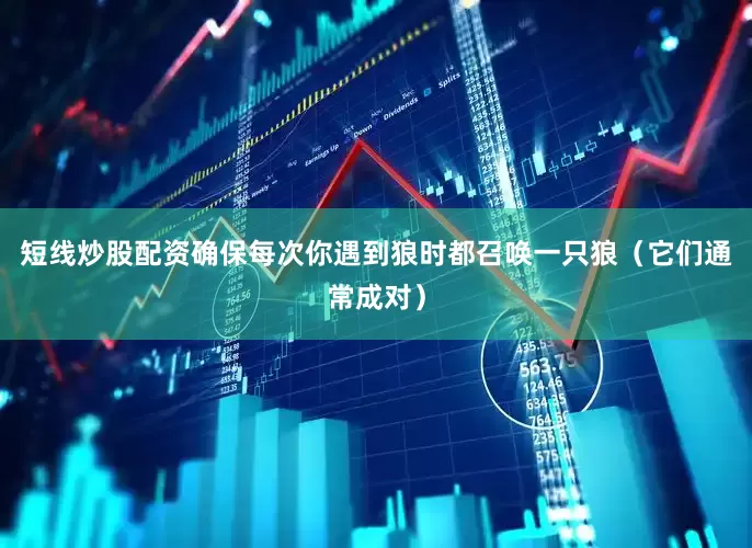 短线炒股配资确保每次你遇到狼时都召唤一只狼（它们通常成对）