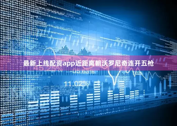 最新上线配资app近距离朝沃罗尼奇连开五枪