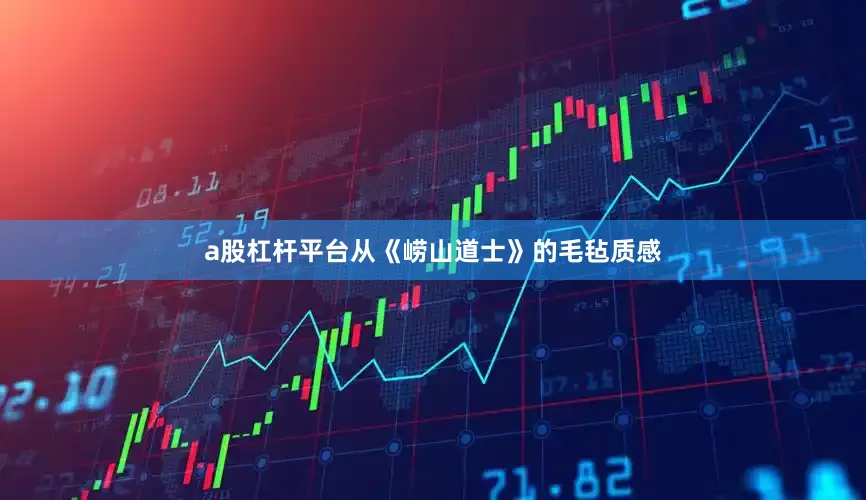 a股杠杆平台从《崂山道士》的毛毡质感