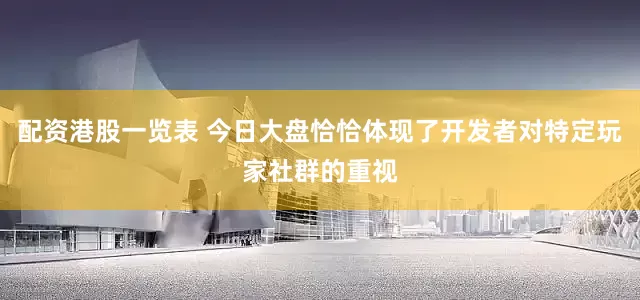 配资港股一览表 今日大盘恰恰体现了开发者对特定玩家社群的重视