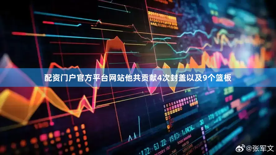 配资门户官方平台网站他共贡献4次封盖以及9个篮板