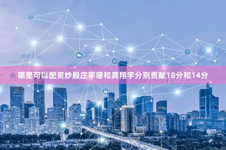 哪里可以配资炒股庄宇珊和龚翔宇分别贡献18分和14分
