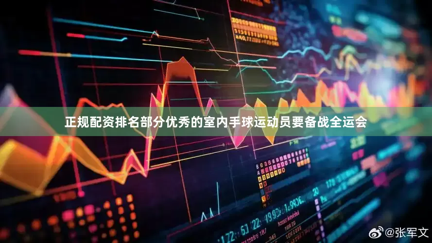 正规配资排名部分优秀的室内手球运动员要备战全运会