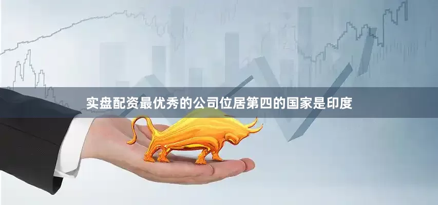 实盘配资最优秀的公司位居第四的国家是印度