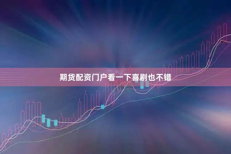 期货配资门户看一下喜剧也不错