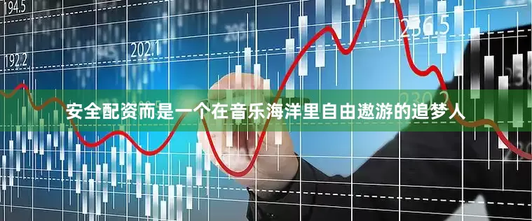 安全配资而是一个在音乐海洋里自由遨游的追梦人