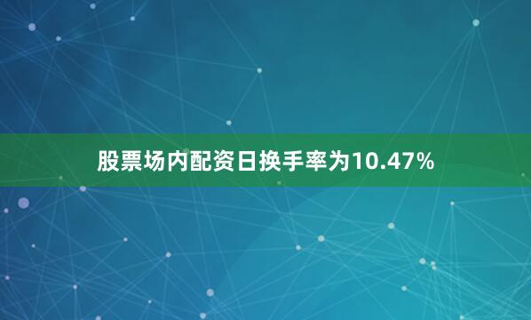 股票场内配资日换手率为10.47%