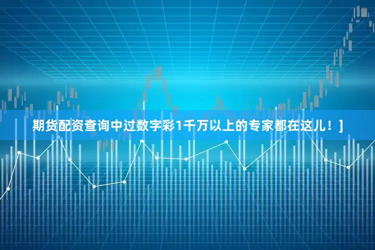 期货配资查询中过数字彩1千万以上的专家都在这儿！]