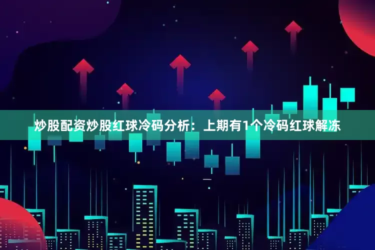 炒股配资炒股　　红球冷码分析：上期有1个冷码红球解冻
