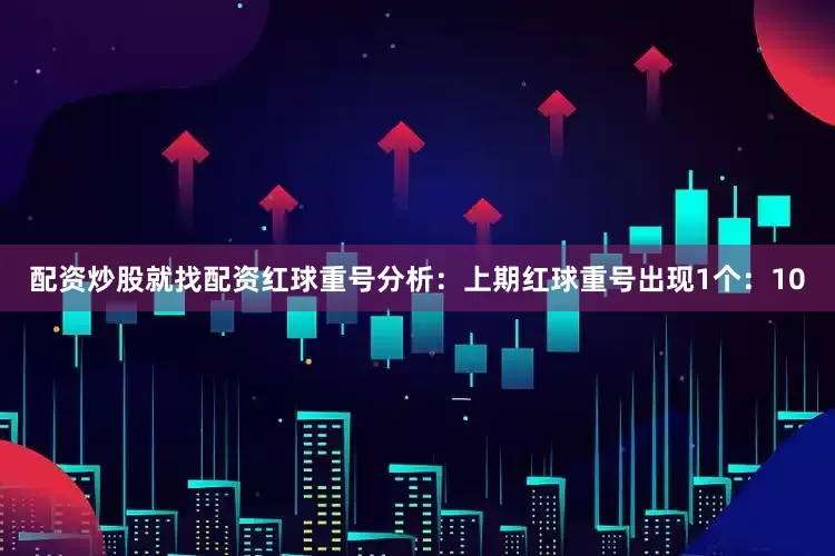 配资炒股就找配资　　红球重号分析：上期红球重号出现1个：10
