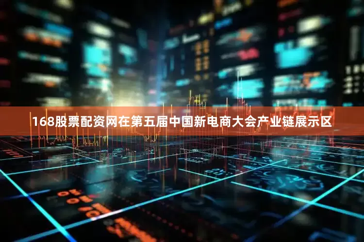 168股票配资网在第五届中国新电商大会产业链展示区