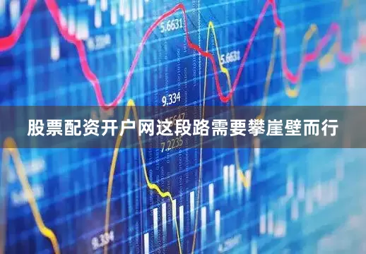 股票配资开户网这段路需要攀崖壁而行