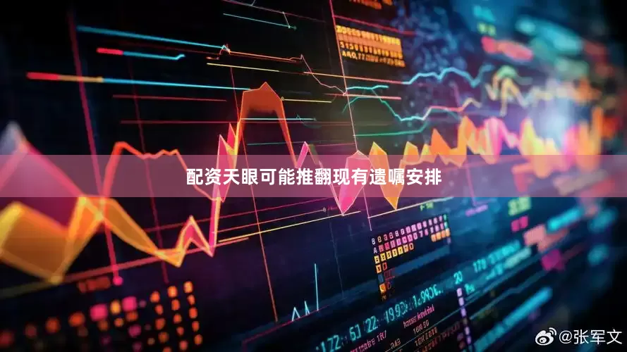 配资天眼可能推翻现有遗嘱安排