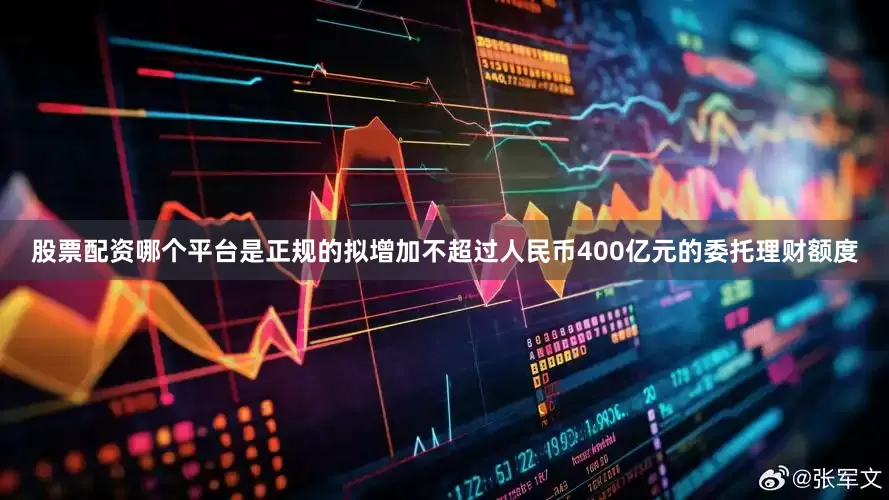 股票配资哪个平台是正规的拟增加不超过人民币400亿元的委托理财额度