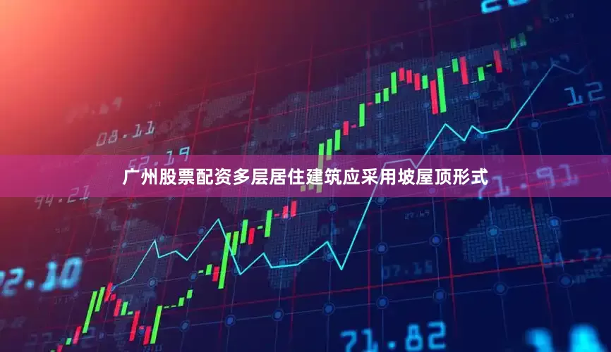 广州股票配资多层居住建筑应采用坡屋顶形式
