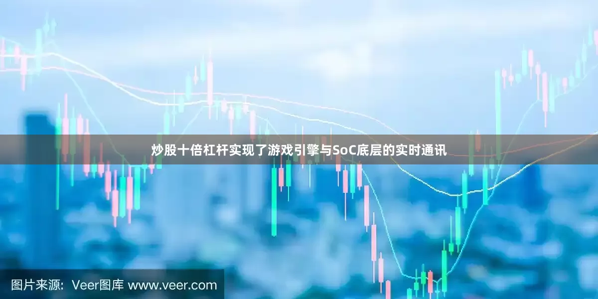 炒股十倍杠杆实现了游戏引擎与SoC底层的实时通讯