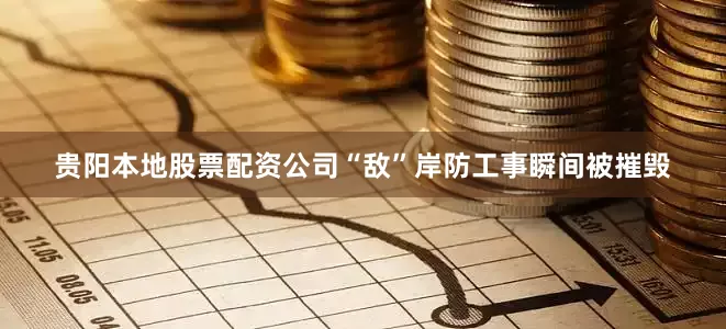 贵阳本地股票配资公司“敌”岸防工事瞬间被摧毁