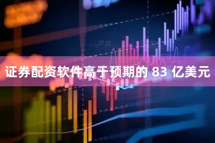 证券配资软件高于预期的 83 亿美元