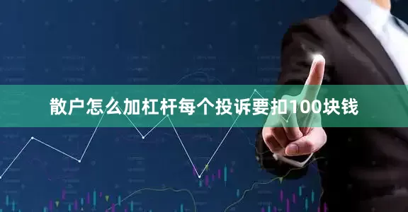 散户怎么加杠杆每个投诉要扣100块钱
