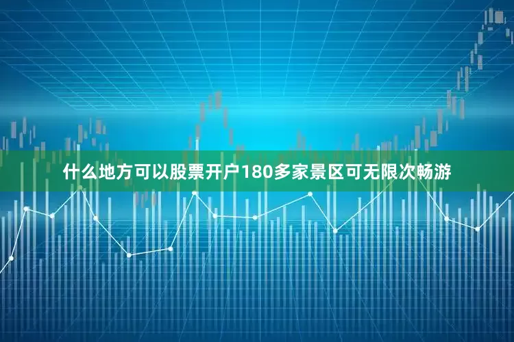什么地方可以股票开户180多家景区可无限次畅游