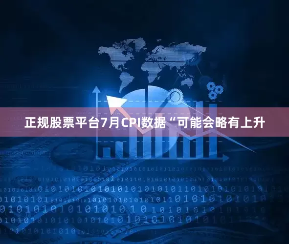 正规股票平台　　7月CPI数据“可能会略有上升