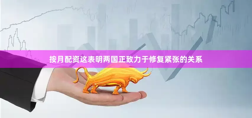 按月配资这表明两国正致力于修复紧张的关系