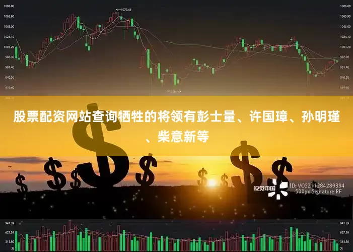 股票配资网站查询牺牲的将领有彭士量、许国璋、孙明瑾、柴意新等