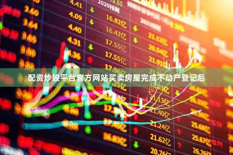 配资炒股平台官方网站买卖房屋完成不动产登记后