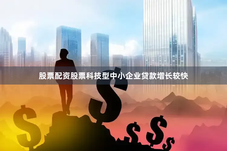 股票配资股票科技型中小企业贷款增长较快