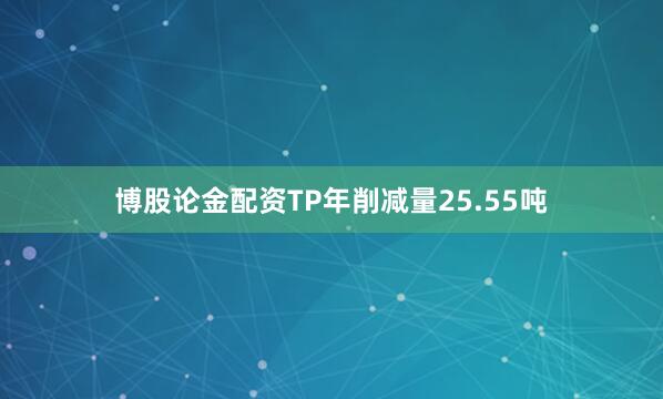 博股论金配资TP年削减量25.55吨