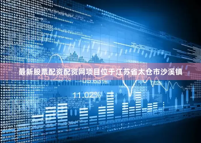 最新股票配资配资网项目位于江苏省太仓市沙溪镇